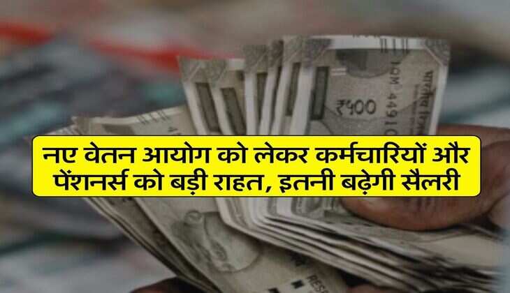 8th Pay Commission : नए वेतन आयोग को लेकर कर्मचारियों और पेंशनर्स को बड़ी राहत, इतनी बढ़ेगी सैलरी