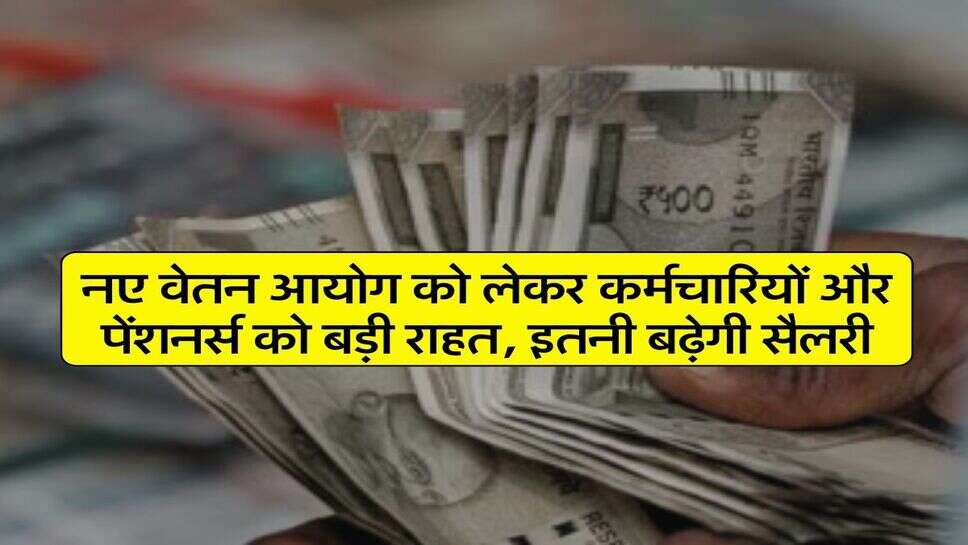 8th Pay Commission : नए वेतन आयोग को लेकर कर्मचारियों और पेंशनर्स को बड़ी राहत, इतनी बढ़ेगी सैलरी