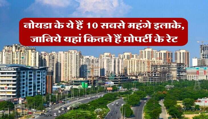 property rates hike : नोयडा के ये हैं 10 सबसे महंगे इलाके, जानिये यहां कितने हैं प्रोपर्टी के रेट