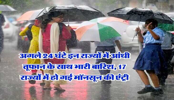Monsoon Rain Alert : अगले 24 घंटे इन राज्यों में आंधी तूफान के साथ भारी बारिश, 17 राज्यों में हो गई मॉनसून की एंट्री