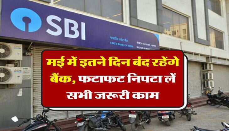 Bank Holidays : मई में इतने दिन बंद रहेंगे बैंक, फटाफट निपटा लें सभी जरूरी काम