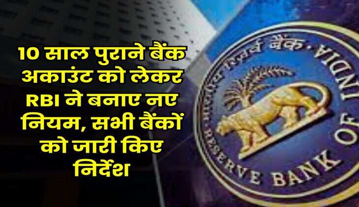 RBI Rule : 10 साल पुराने बैंक अकाउंट को लेकर RBI ने बनाए नए नियम, सभी बैंकों को जारी किए निर्देश
