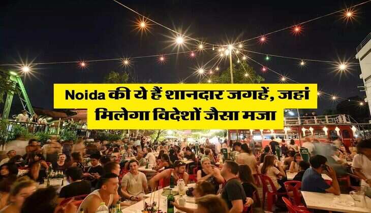  Noida की ये हैं शानदार जगहें, जहां मिलेगा विदेशों जैसा मजा
