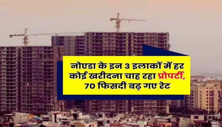 Real Estate: नोएडा के इन 3 इलाकों में हर कोई खरीदना चाह रहा प्रोपर्टी, 70 फिसदी बढ़ गए रेट