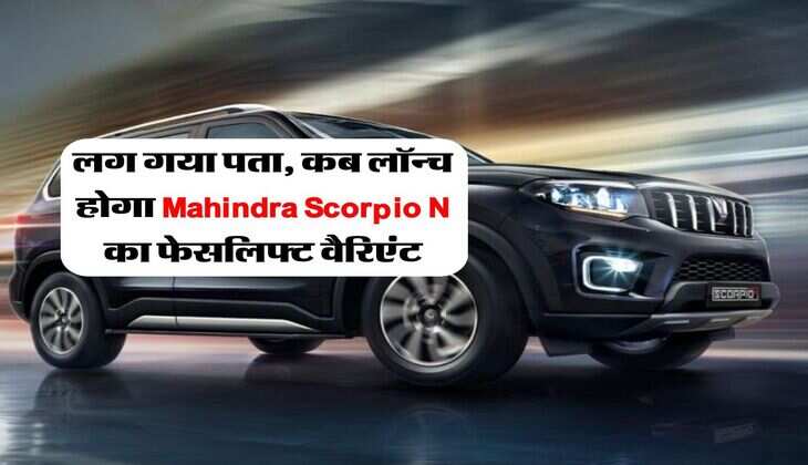 लग गया पता, कब लॉन्च होगा Mahindra Scorpio N का फेसलिफ्ट वैरिएंट