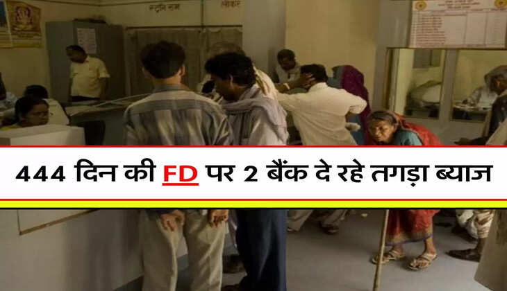 444 दिन की FD पर 2 बैंक दे रहे तगड़ा ब्याज, खूब निवेश कर रहे लोग