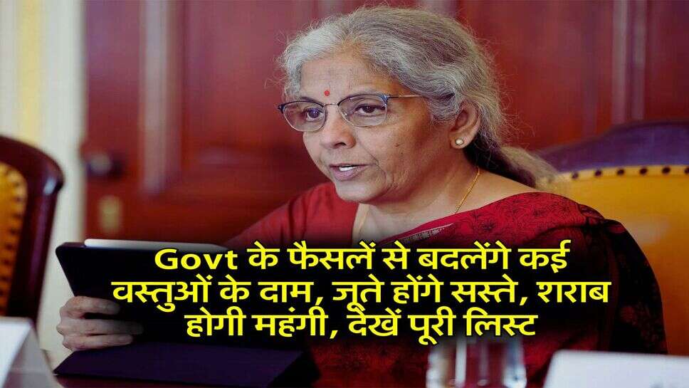 Govt के फैसलें से बदलेंगे कई वस्तुओं के दाम, जूते होंगे सस्ते, शराब होगी महंगी, देखें पूरी लिस्ट