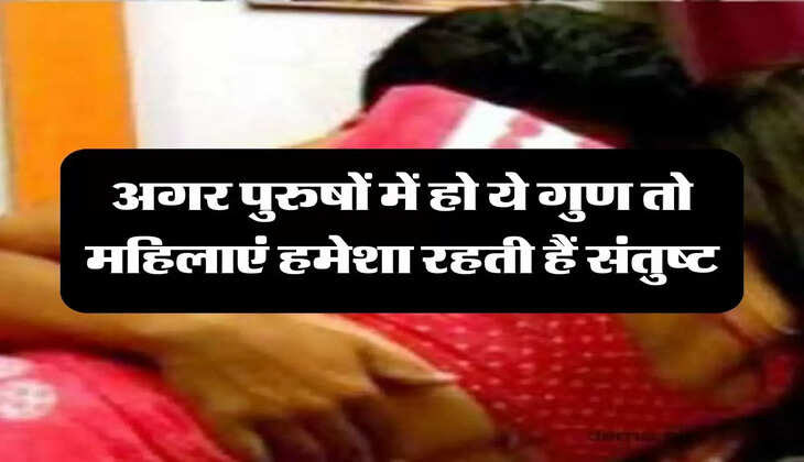 Chanakya Niti: अगर पुरुषों में हो ये गुण तो महिलाएं हमेशा रहती हैं संतुष्ट