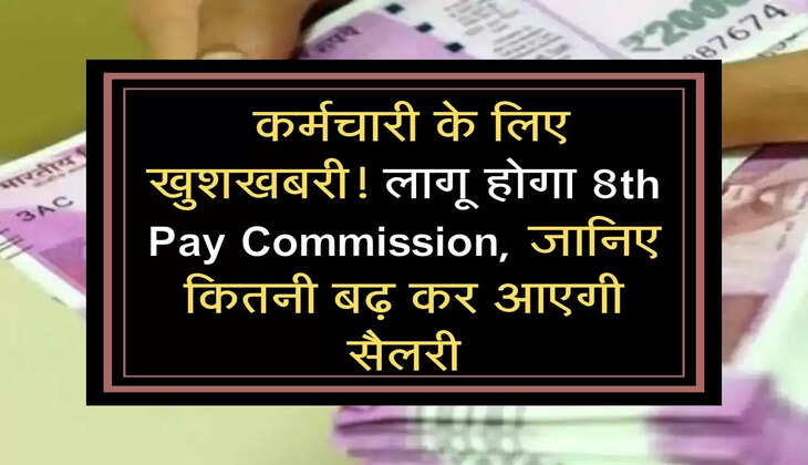  कर्मचारी के लिए खुशखबरी! लागू होगा 8th Pay Commission, जानिए कितनी बढ़ कर आएगी सैलरी