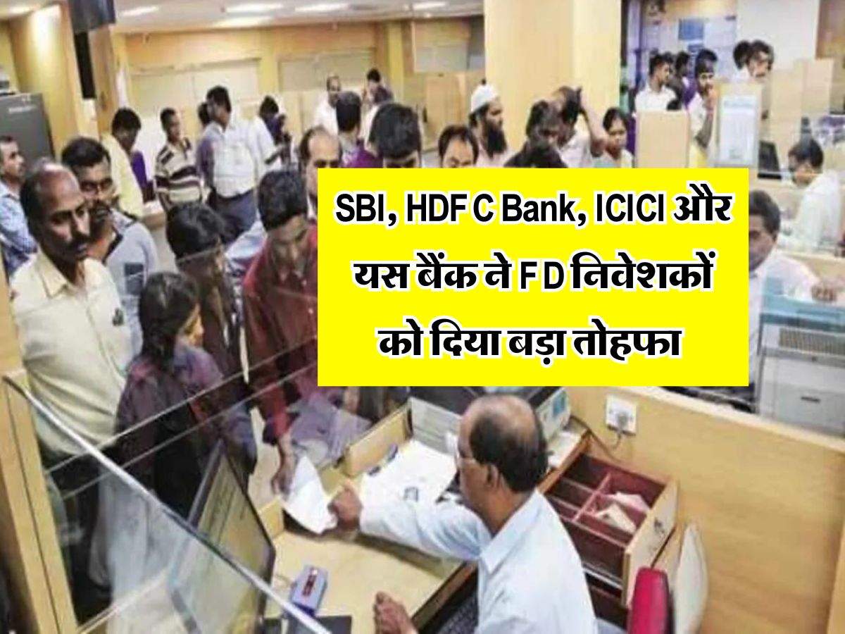 SBI, HDFC Bank, ICICI और यस बैंक ने FD निवेशकों को दिया बड़ा तोहफा 