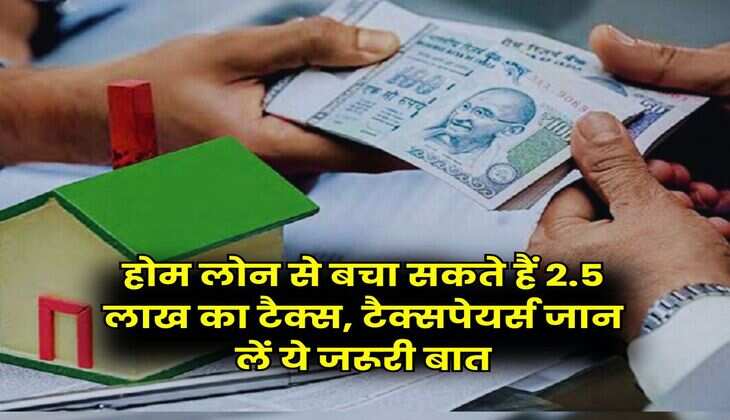 Income Tax : होम लोन से बचा सकते हैं 2.5 लाख का टैक्स, टैक्सपेयर्स जान लें ये जरूरी बात