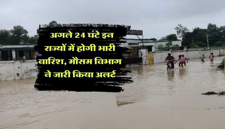 IMD Rainfall Alert : अगले 24 घंटे इन राज्यों में होगी भारी बारिश, मौसम विभाग ने जारी किया अलर्ट