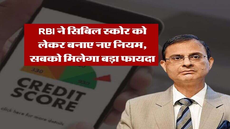 RBI ने सिबिल स्कोर को लेकर बनाए नए नियम, सबको मिलेगा बड़ा फायदा