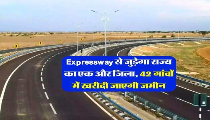 Expressway से जुड़ेगा राज्य का एक और जिला, 42 गांवों में खरीदी जाएगी जमीन