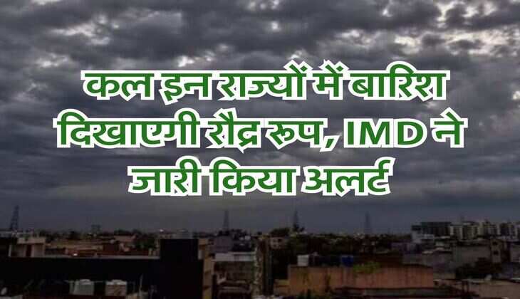 kal ka mausam : कल इन राज्यों में बारिश दिखाएगी रौद्र रूप, IMD ने जारी किया अलर्ट