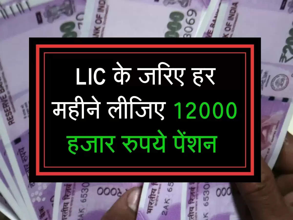 LIC के जरिए हर महीने लीजिए 12000 हजार रुपये पेंशन 
