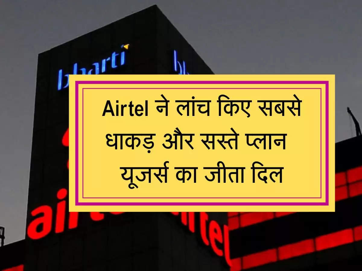 Airtel ने लांच किए सबसे धाकड़ और सस्ते प्लान, यूजर्स का जीता दिल