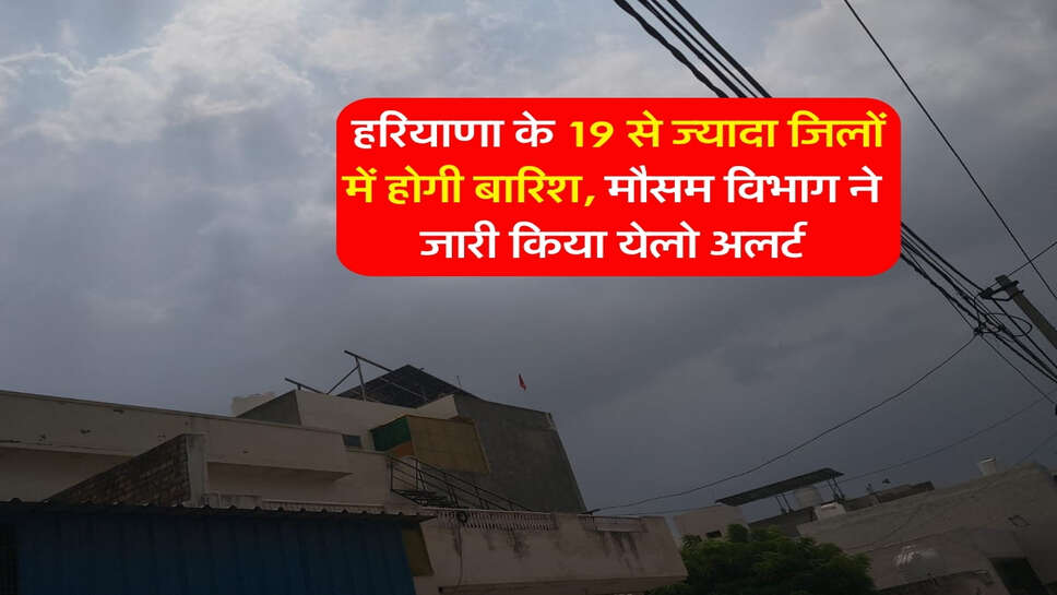Haryana ka Mausam : हरियाणा के 19 से ज्यादा जिलों में होगी बारिश, मौसम विभाग ने जारी किया येलो अलर्ट