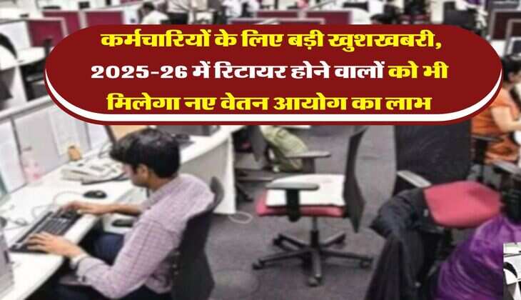 8th Pay Commission : कर्मचारियों के लिए बड़ी खुशखबरी, 2025 रिटायर होने वालों को भी मिलेगा नए वेतन आयोग का लाभ