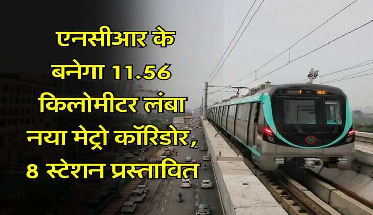 Delhi NCR Metro : एनसीआर के बनेगा 11.56 किलोमीटर लंबा नया मेट्रो कॉरिडोर, 8 स्टेशन प्रस्तावित