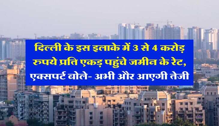 property rate : दिल्ली के इस इलाके में 3 से 4 करोड़ रुपये प्रति एकड़ पहुंचे जमीन के रेट, एक्सपर्ट बोले- अभी और आएगी तेजी