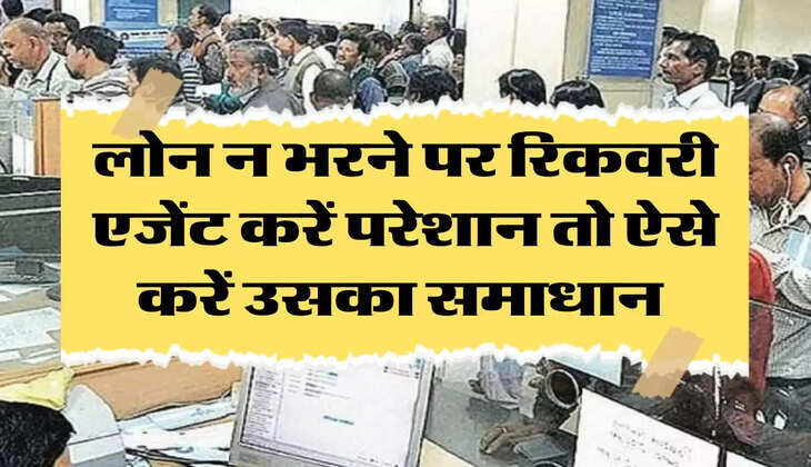 Bank Loan: लोन न भरने पर रिकवरी एजेंट करें परेशान तो ऐसे करें उसका समाधान 