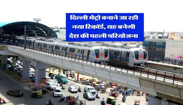 DMRC : दिल्ली मेट्रो बनाने जा रही नया रिकॉर्ड, यह बनेगी देश की पहली परियोजना