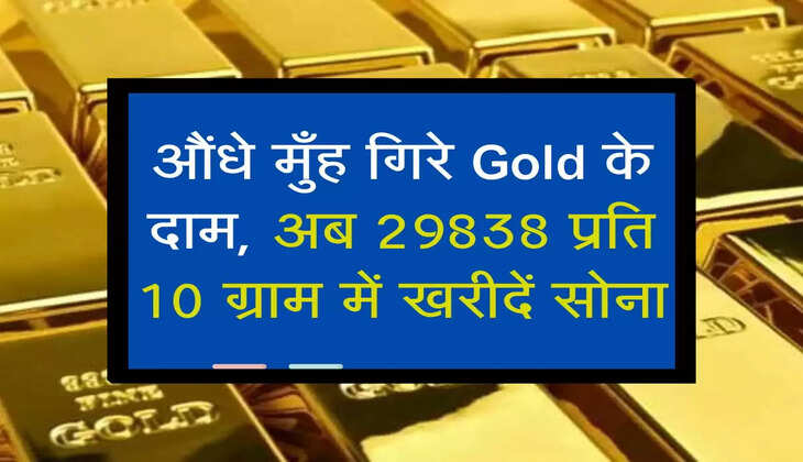 औंधे मुँह गिरे Gold के दाम, अब 29838 प्रति 10 ग्राम में खरीदें सोना