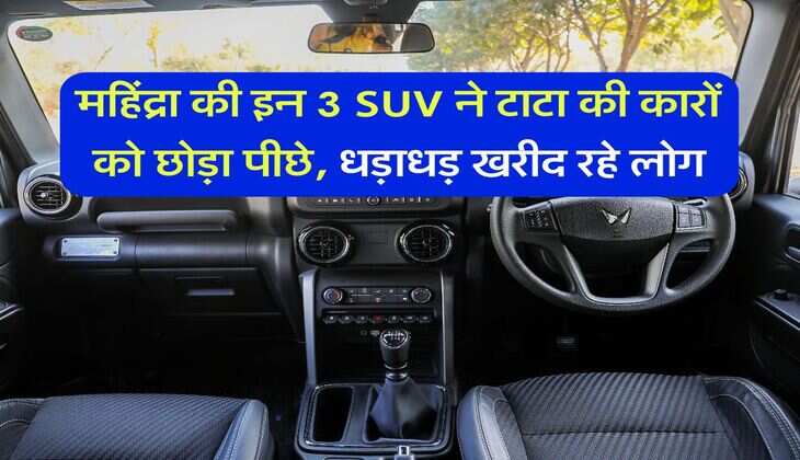 महिंद्रा की इन 3 SUV ने टाटा की कारों को छोड़ा पीछे, धड़ाधड़ खरीद रहे लोग