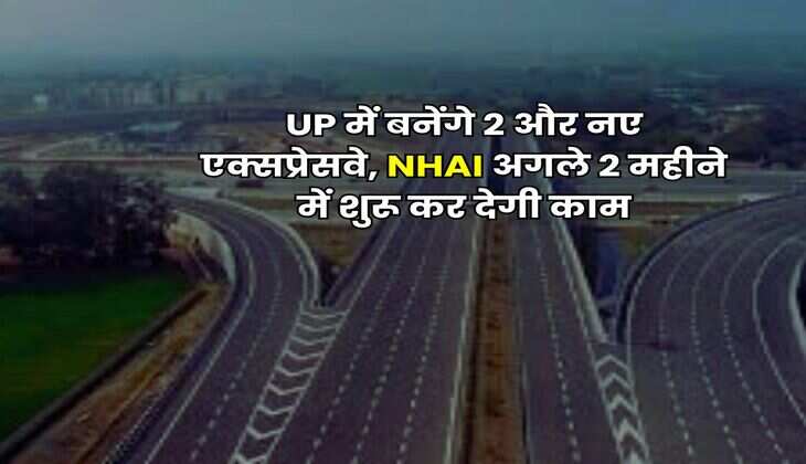 UP में बनेंगे 2 और नए एक्सप्रेसवे, NHAI अगले 2 महीने में शुरू कर देगी काम