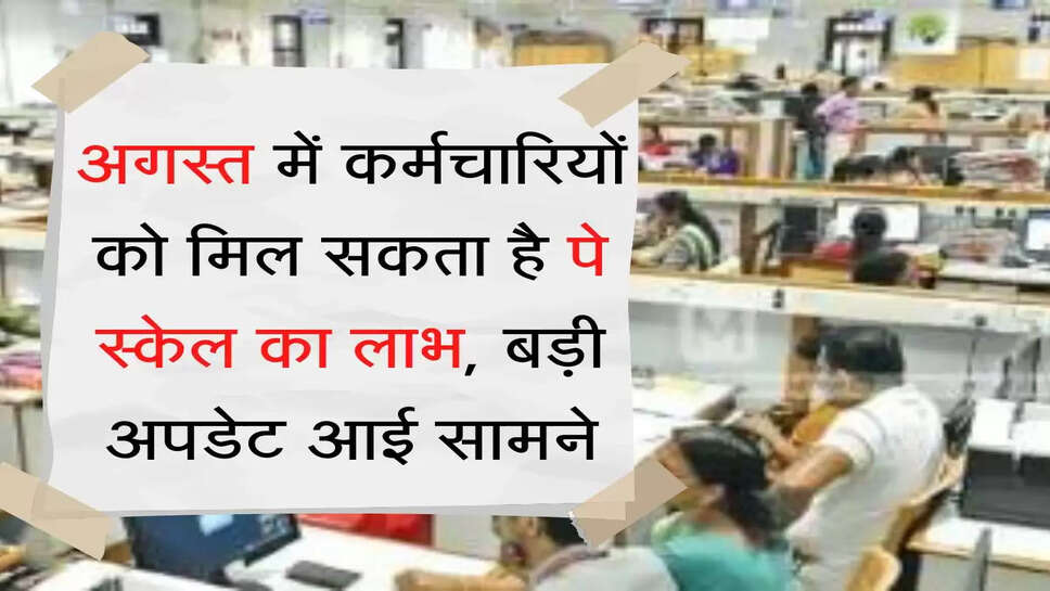 Karmchari Pay Scale अगस्त में कर्मचारियों को मिल सकता है पे स्केल का लाभ, बड़ी अपडेट आई सामने