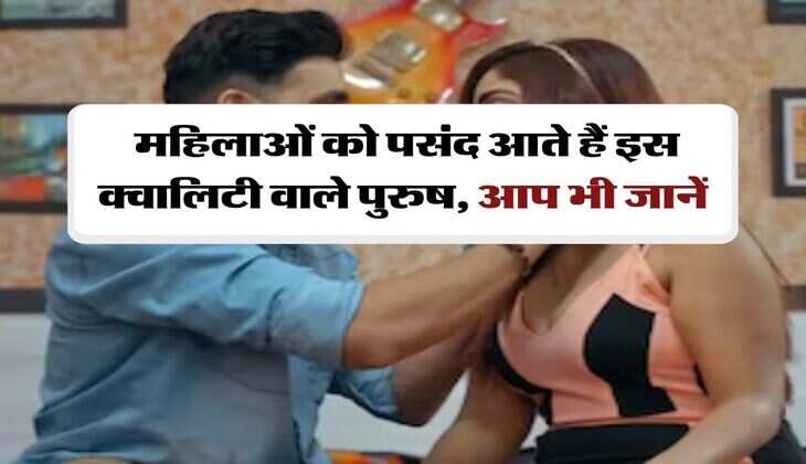 Relationship Tips : महिलाओं को पसंद आते हैं इस क्वालिटी वाले पुरुष, आप भी जानें