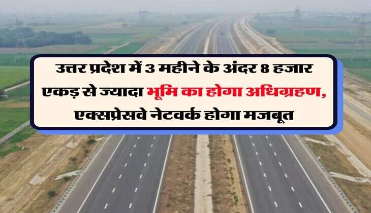 UP News : उत्तर प्रदेश में 3 महीने के अंदर 8 हजार एकड़ से ज्यादा भूमि का होगा अधिग्रहण, एक्सप्रेसवे नेटवर्क होगा मजबूत