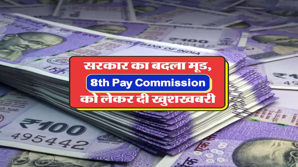 सरकार का बदला मूड, 8th Pay Commission को लेकर दी खुशखबरी&nbsp;