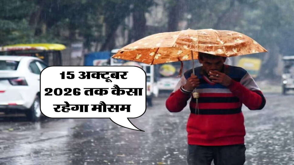 15 अक्टूबर 2026 तक कैसा रहेगा मौसम&nbsp;