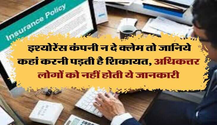 Insurance claim Rules : इश्योरेंस कंपनी न दे क्लेम तो जानिये कहां करनी पड़ती है शिकायत, अधिकत्तर लोगों को नहीं होती ये जानकारी