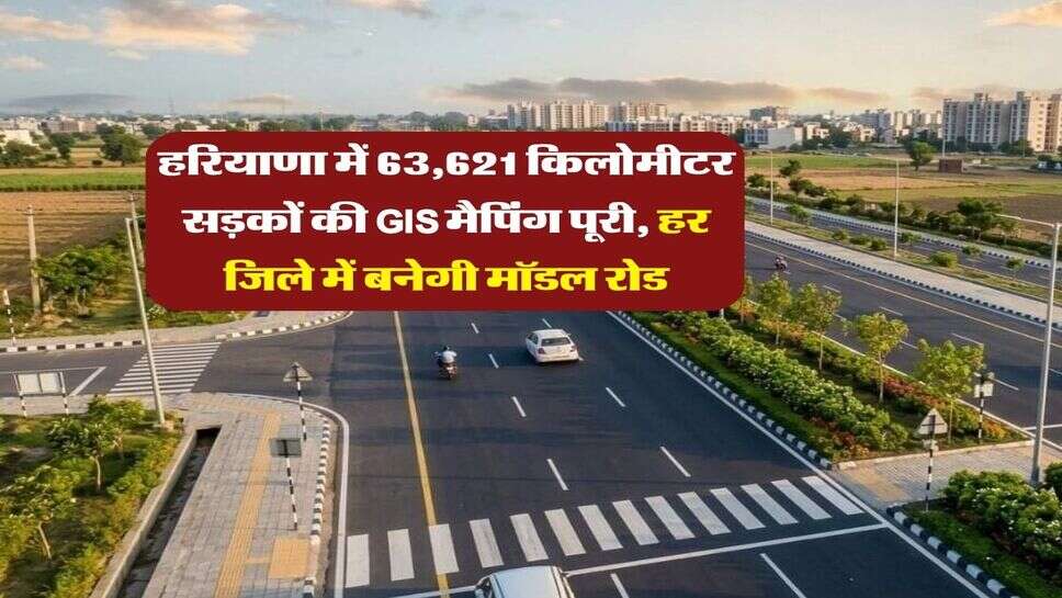 हरियाणा में 63,621 किलोमीटर सड़कों की GIS मैपिंग पूरी, हर जिले में बनेगी मॉडल रोड