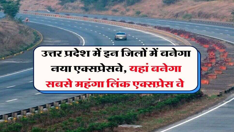 UP News : उत्तर प्रदेश में इन जिलों में बनेगा नया एक्सप्रेसवे, यहां बनेगा सबसे महंगा लिंक एक्सप्रेस वे&nbsp;