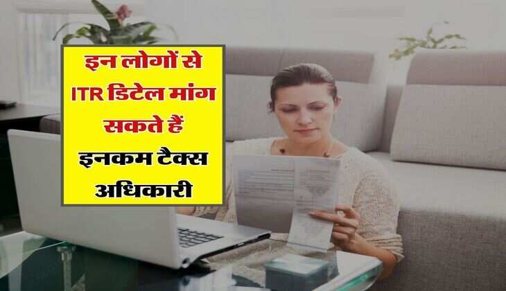 Income Tax : इन लोगों से ITR डिटेल मांग सकते हैं इनकम टैक्स अधिकारी, आपने तो नहीं लगा रखा है यहां पैसा