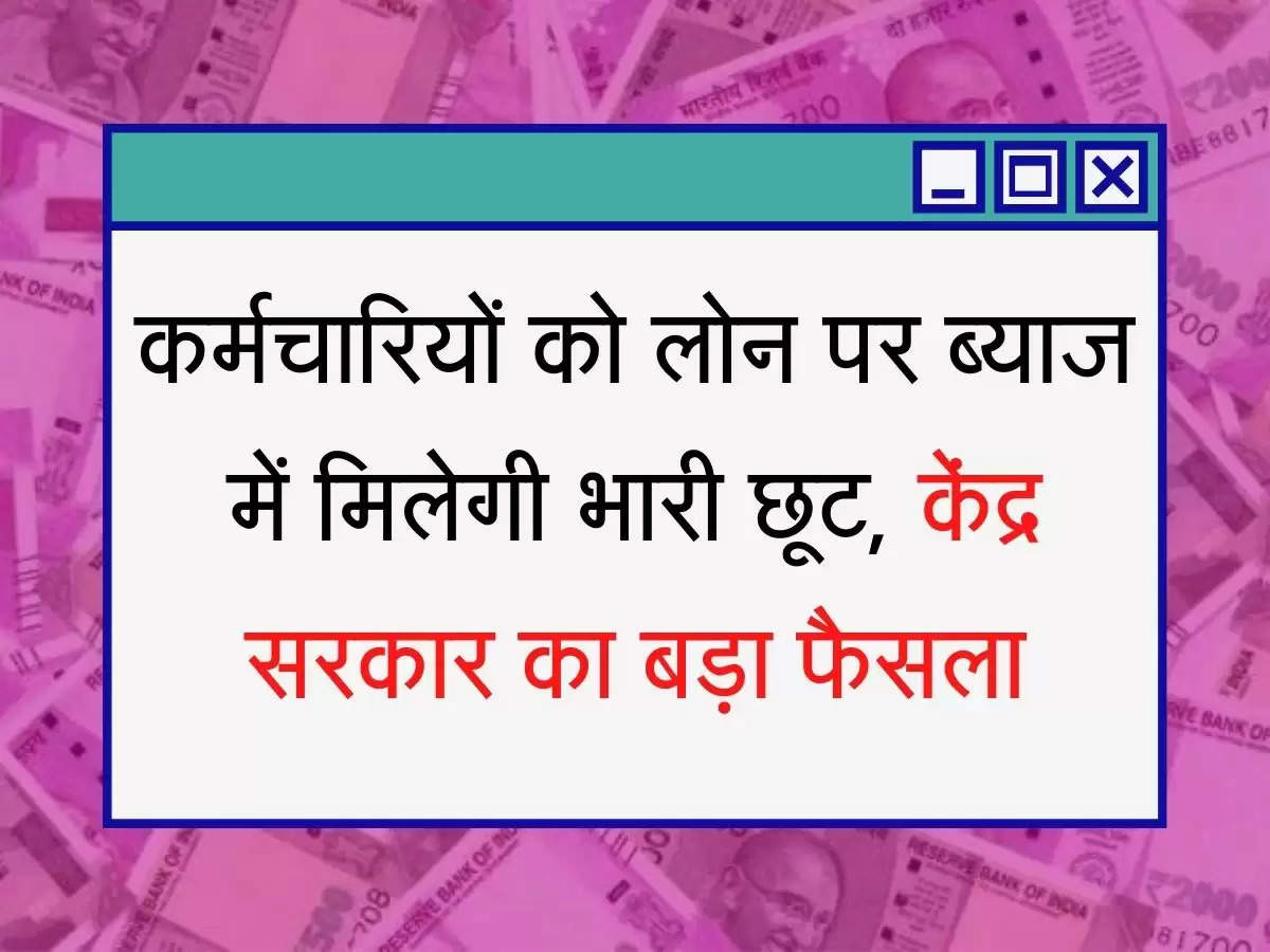 Karmchari HBA कर्मचारियों को लोन पर ब्याज में मिलेगी भारी छूट, केंद्र सरकार का बड़ा फैसला