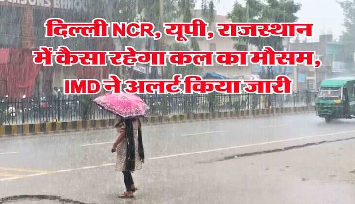 IMD Rain Alert : दिल्ली NCR, यूपी, राजस्थान में कैसा रहेगा कल का मौसम, IMD ने अलर्ट किया जारी