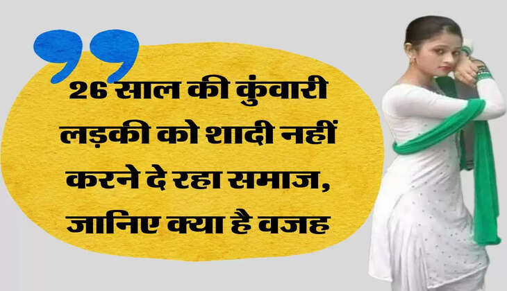 मेरी कहानी: 26 साल की कुंवारी लड़की को शादी नहीं करने दे रहा समाज, जानिए क्या है वजह