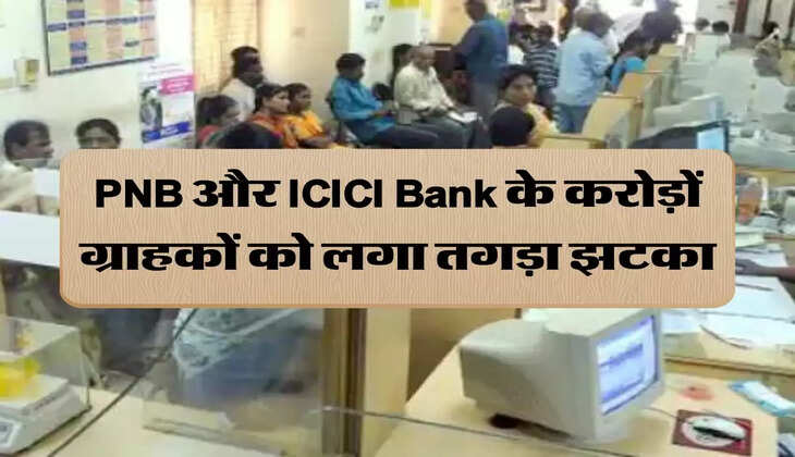 PNB और ICICI Bank के करोड़ों ग्राहकों को लगा तगड़ा झटका