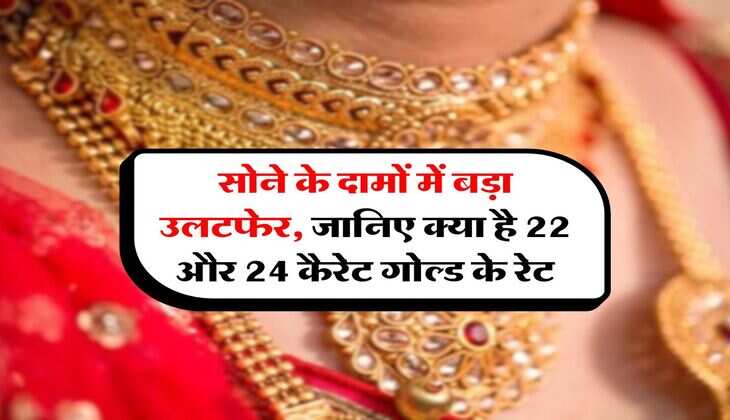 Gold Price : सोने के दामों में बड़ा उलटफेर, जानिए क्या है 22 और 24 कैरेट गोल्ड के रेट