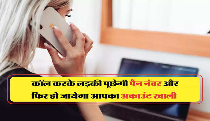 कॉल करके लड़की पूछेगी पैन नंबर और फिर हो जायेगा आपका अकाउंट खाली 