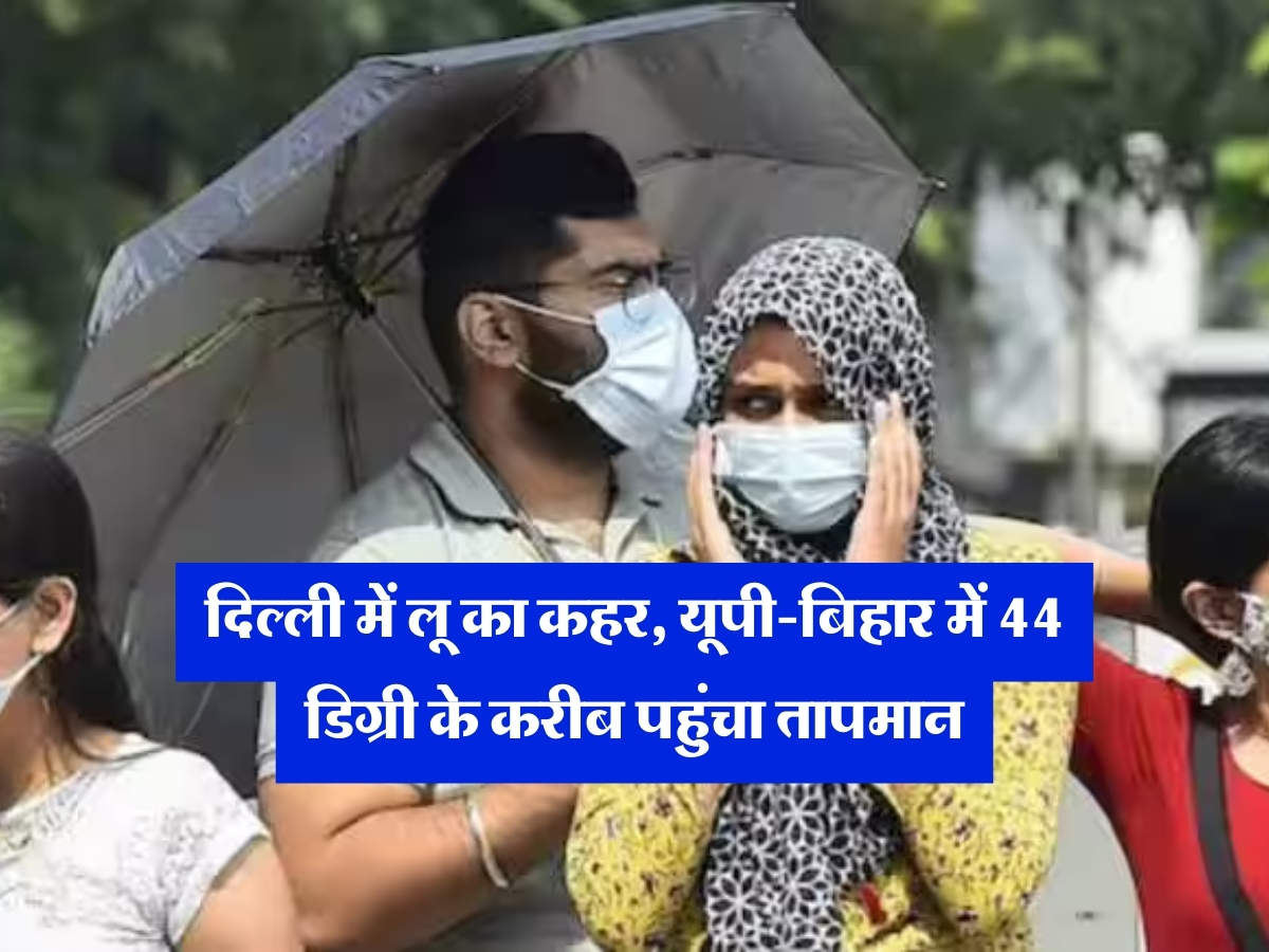 Mausam Update : दिल्ली में लू का कहर, यूपी-बिहार में 44 डिग्री के करीब पहुंचा तापमान, IMD ने मानसून को लेकर दिया अपडेट