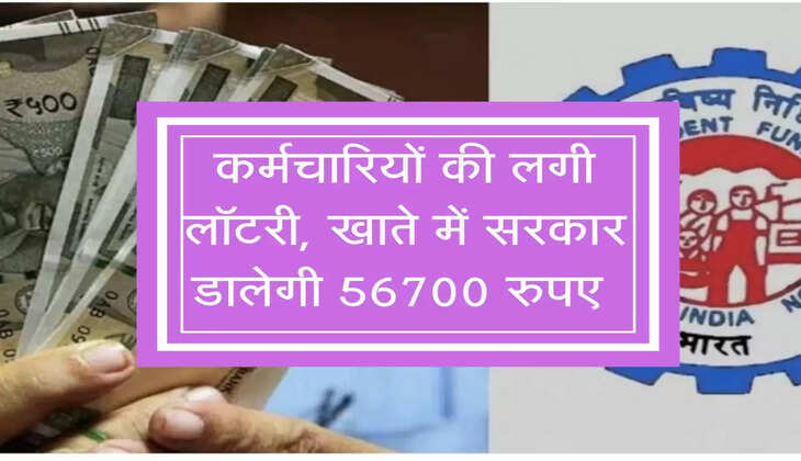 EPFO Update : कर्मचारियों की लगी लॉटरी, खाते में सरकार डालेगी 56700 रुपए, चेक करें अपडेट