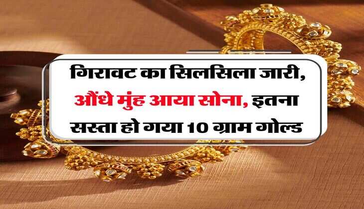 Gold Rate : गिरावट का सिलसिला जारी, औंधे मुंह आया सोना, इतना सस्ता हो गया 10 ग्राम गोल्ड