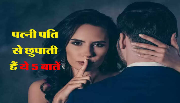 Chanakya Niti : पत्नी पति से छुपाती हैं ये 5 बातें, जानिए इसके पीछे का कारण