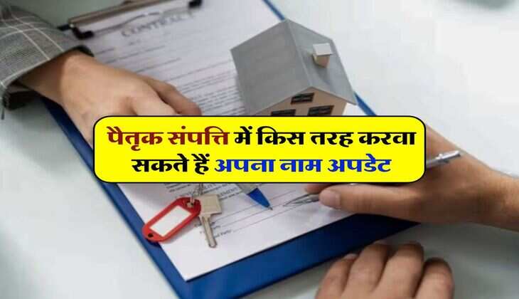 Ancestral Property Ownership : पैतृक संपत्ति में किस तरह करवा सकते हैं अपना नाम अपडेट, जानिये क्या रहेगा प्रोसेस